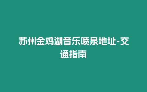 蘇州金雞湖音樂噴泉地址-交通指南