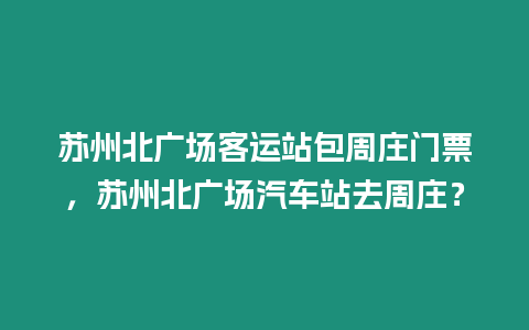 蘇州北廣場客運站包周莊門票，蘇州北廣場汽車站去周莊？