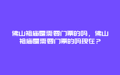 佛山祖廟是需要門票的嗎，佛山祖廟是需要門票的嗎現在？