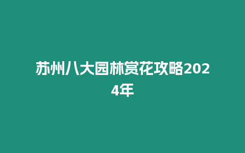 蘇州八大園林賞花攻略2024年