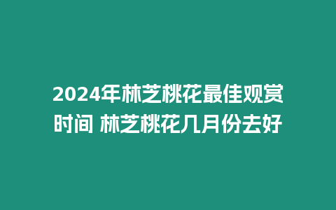 2024年林芝桃花最佳觀賞時間 林芝桃花幾月份去好