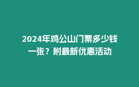 2024年雞公山門票多少錢一張？附最新優(yōu)惠活動