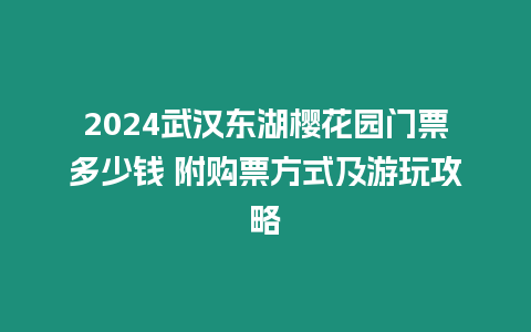 2024武漢東湖櫻花園門票多少錢 附購票方式及游玩攻略