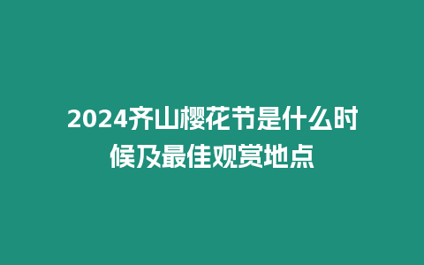 2024齊山櫻花節是什么時候及最佳觀賞地點