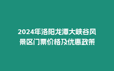 2024年洛陽龍潭大峽谷風景區門票價格及優惠政策