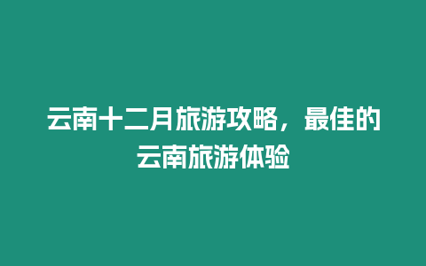 云南十二月旅游攻略，最佳的云南旅游體驗