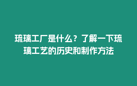 琉璃工廠是什么？了解一下琉璃工藝的歷史和制作方法