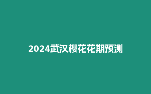 2024武漢櫻花花期預測