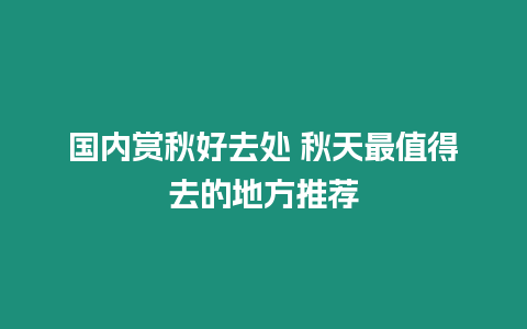 國內(nèi)賞秋好去處 秋天最值得去的地方推薦