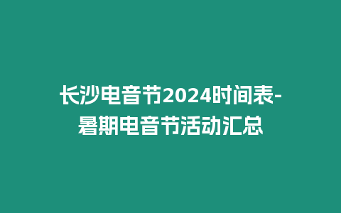 長沙電音節(jié)2024時(shí)間表-暑期電音節(jié)活動(dòng)匯總