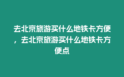 去北京旅游買什么地鐵卡方便，去北京旅游買什么地鐵卡方便點