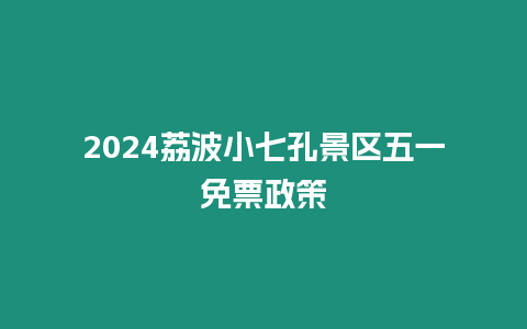 2024荔波小七孔景區五一免票政策