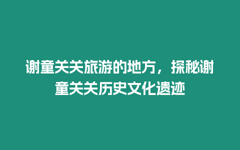 謝童關關旅游的地方，探秘謝童關關歷史文化遺跡