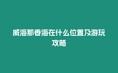 威海那香海在什么位置及游玩攻略