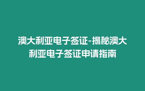 澳大利亞電子簽證-揭秘澳大利亞電子簽證申請指南