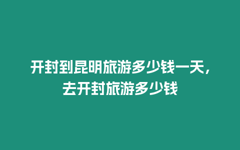 開封到昆明旅游多少錢一天，去開封旅游多少錢