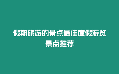 假期旅游的景點最佳度假游覽景點推薦