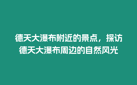 德天大瀑布附近的景點(diǎn)，探訪德天大瀑布周邊的自然風(fēng)光