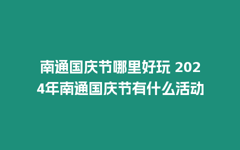 南通國慶節(jié)哪里好玩 2024年南通國慶節(jié)有什么活動(dòng)