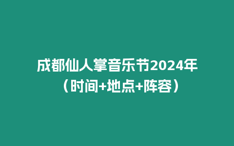 成都仙人掌音樂節2024年（時間+地點+陣容）