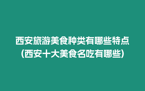 西安旅游美食種類有哪些特點(diǎn)(西安十大美食名吃有哪些)