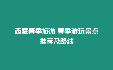 西藏春季旅游 春季游玩景點推薦及路線