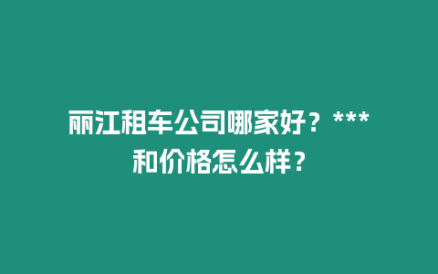 麗江租車公司哪家好？***和價格怎么樣？