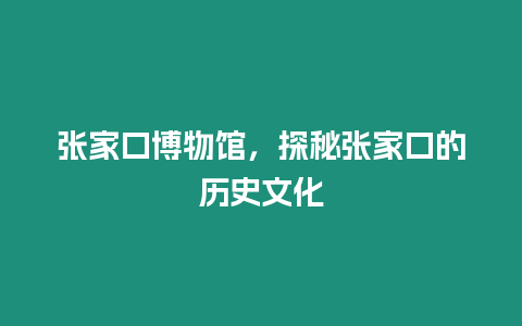 張家口博物館，探秘張家口的歷史文化