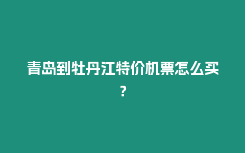 青島到牡丹江特價機票怎么買？