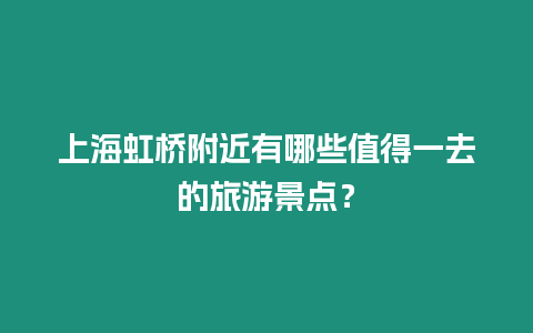 上海虹橋附近有哪些值得一去的旅游景點？