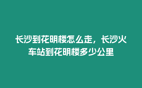 長沙到花明樓怎么走，長沙火車站到花明樓多少公里