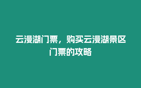 云漫湖門票，購買云漫湖景區(qū)門票的攻略