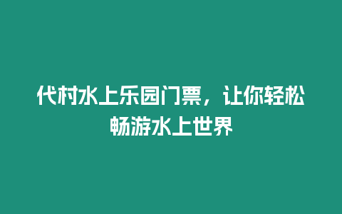 代村水上樂園門票，讓你輕松暢游水上世界