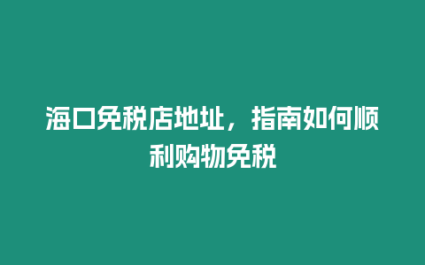 海口免稅店地址，指南如何順利購物免稅