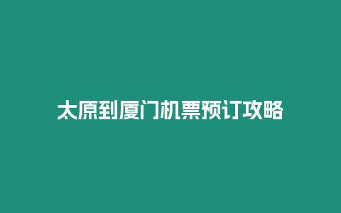 太原到廈門機票預訂攻略