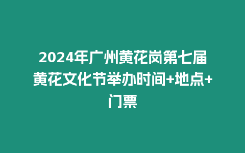 2024年廣州黃花崗第七屆黃花文化節舉辦時間+地點+門票