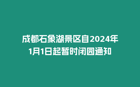 成都石象湖景區自2024年1月1日起暫時閉園通知