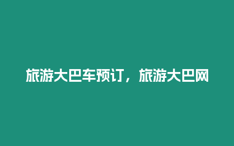 旅游大巴車預(yù)訂，旅游大巴網(wǎng)