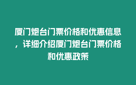 廈門炮臺門票價格和優惠信息，詳細介紹廈門炮臺門票價格和優惠政策