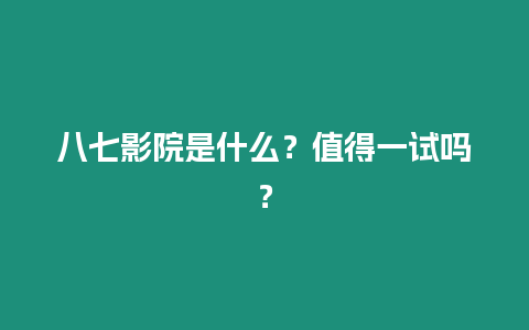 八七影院是什么？值得一試嗎？