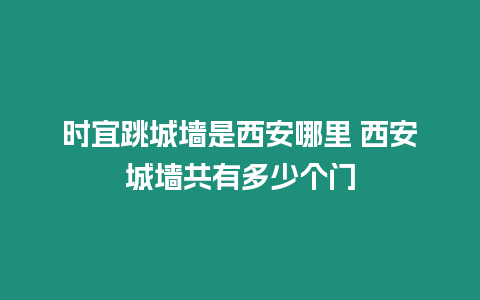 時宜跳城墻是西安哪里 西安城墻共有多少個門