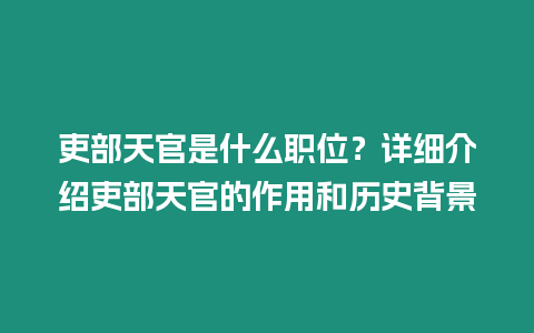 吏部天官是什么職位？詳細介紹吏部天官的作用和歷史背景