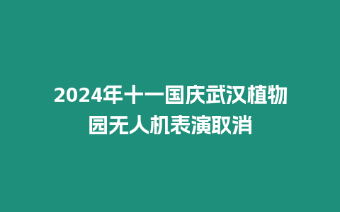 2024年十一國慶武漢植物園無人機表演取消