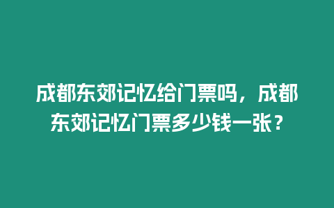 成都東郊記憶給門票嗎，成都東郊記憶門票多少錢一張？