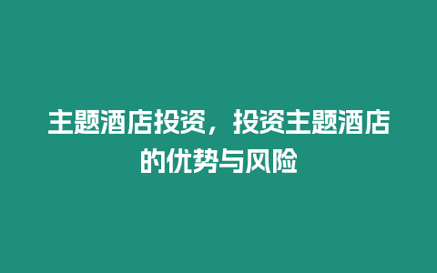 主題酒店投資，投資主題酒店的優勢與風險