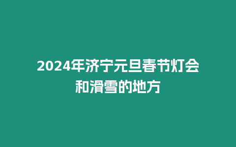 2024年濟寧元旦春節(jié)燈會和滑雪的地方