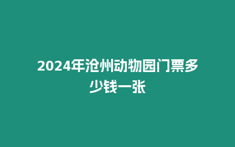 2024年滄州動物園門票多少錢一張