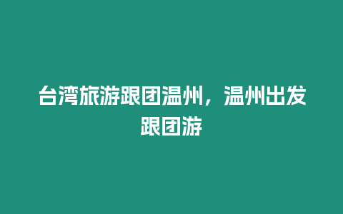 臺灣旅游跟團溫州，溫州出發(fā)跟團游