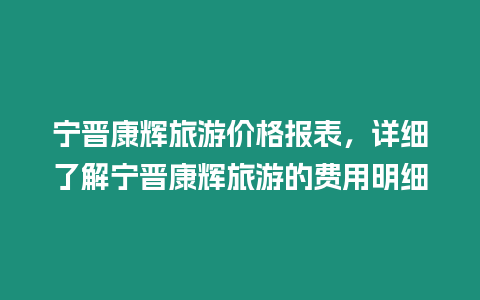 寧晉康輝旅游價(jià)格報(bào)表，詳細(xì)了解寧晉康輝旅游的費(fèi)用明細(xì)