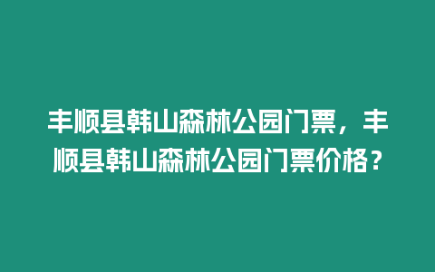 豐順縣韓山森林公園門(mén)票，豐順縣韓山森林公園門(mén)票價(jià)格？